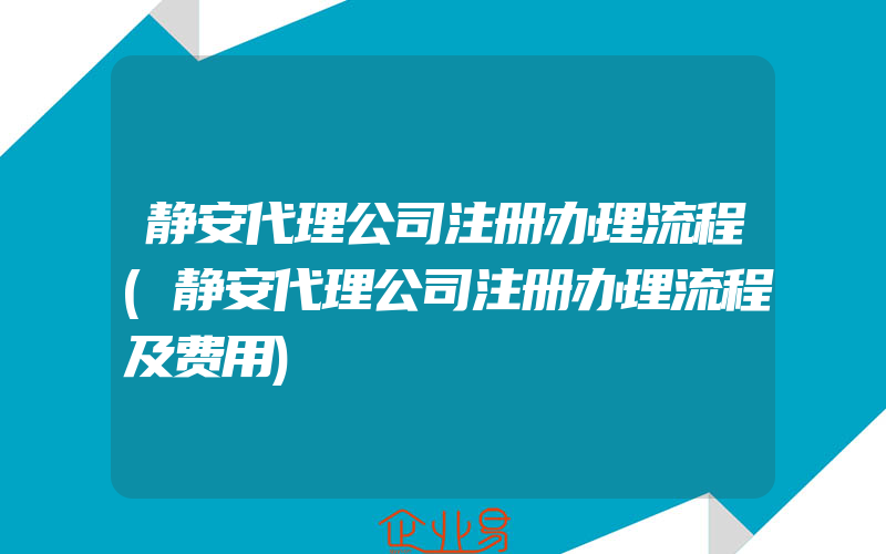 静安代理公司注册办理流程(静安代理公司注册办理流程及费用)