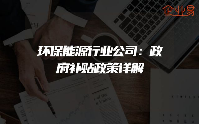 环保能源行业公司：政府补贴政策详解