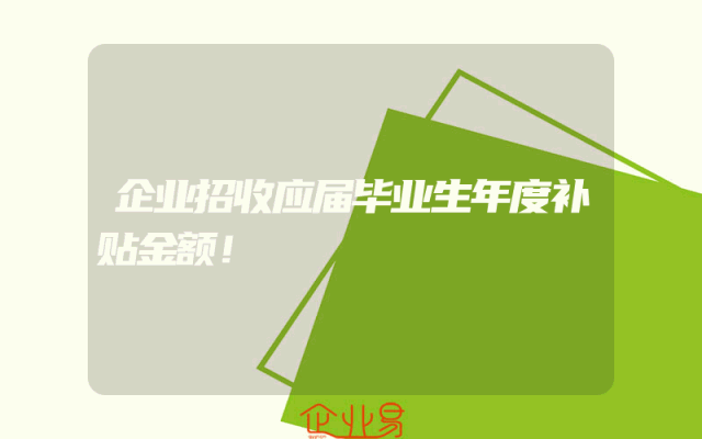 企业招收应届毕业生年度补贴金额！