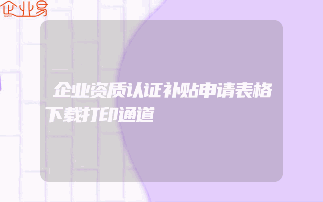 企业资质认证补贴申请表格下载打印通道