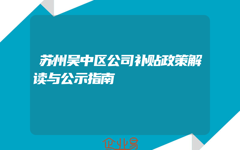 苏州吴中区公司补贴政策解读与公示指南