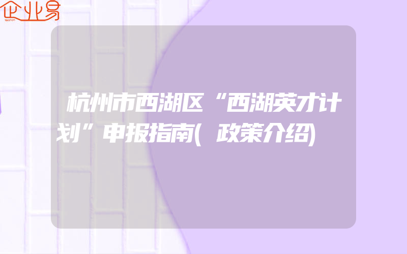 杭州市西湖区“西湖英才计划”申报指南(政策介绍)