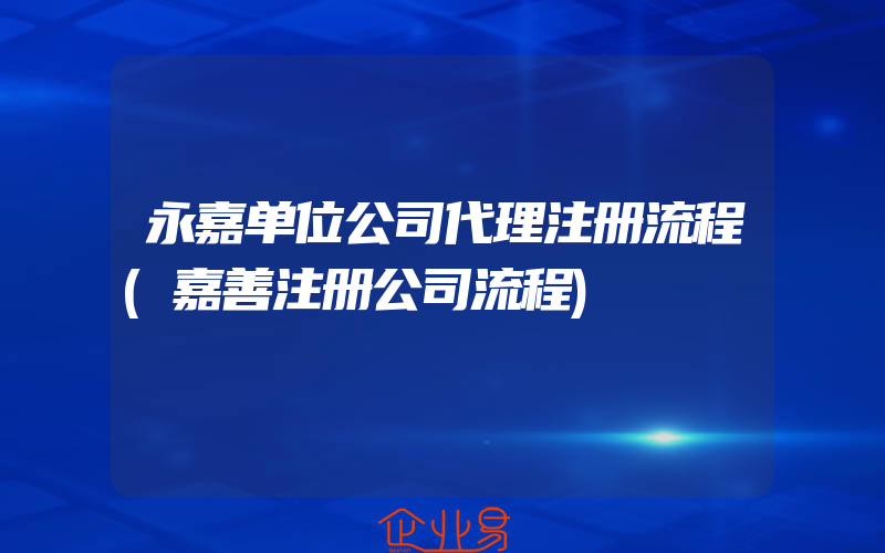 永嘉单位公司代理注册流程(嘉善注册公司流程)