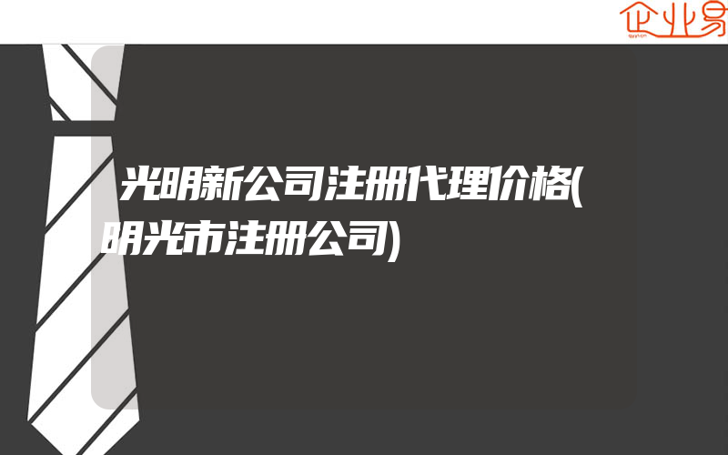 光明新公司注册代理价格(明光市注册公司)