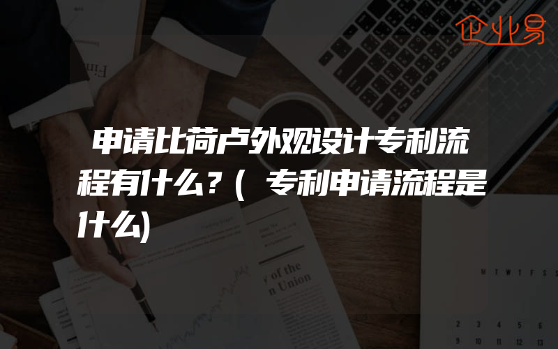 申请比荷卢外观设计专利流程有什么？(专利申请流程是什么)