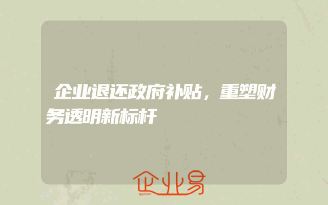 企业退还政府补贴，重塑财务透明新标杆