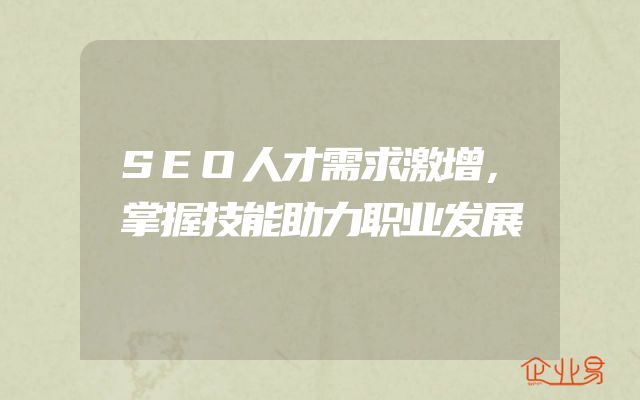 SEO人才需求激增，掌握技能助力职业发展