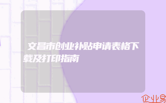文昌市创业补贴申请表格下载及打印指南
