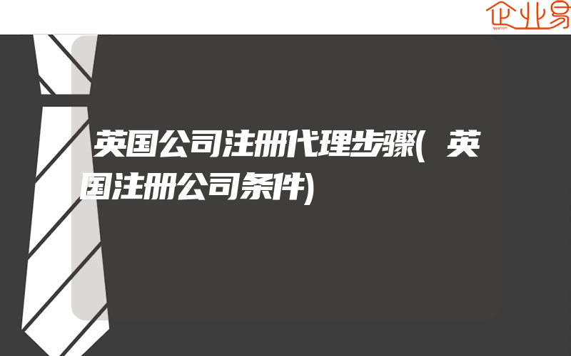 英国公司注册代理步骤(英国注册公司条件)