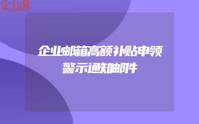 企业邮箱高额补贴申领警示通知邮件