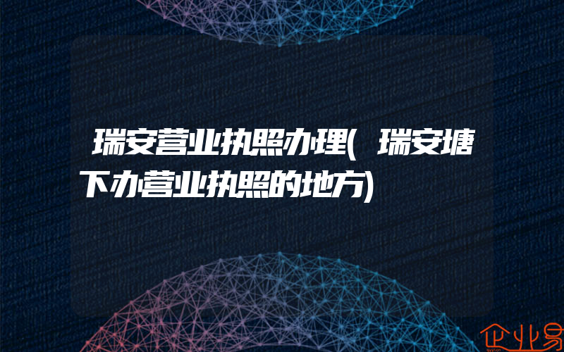 瑞安营业执照办理(瑞安塘下办营业执照的地方)