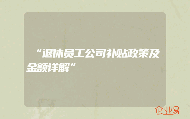 “退休员工公司补贴政策及金额详解”