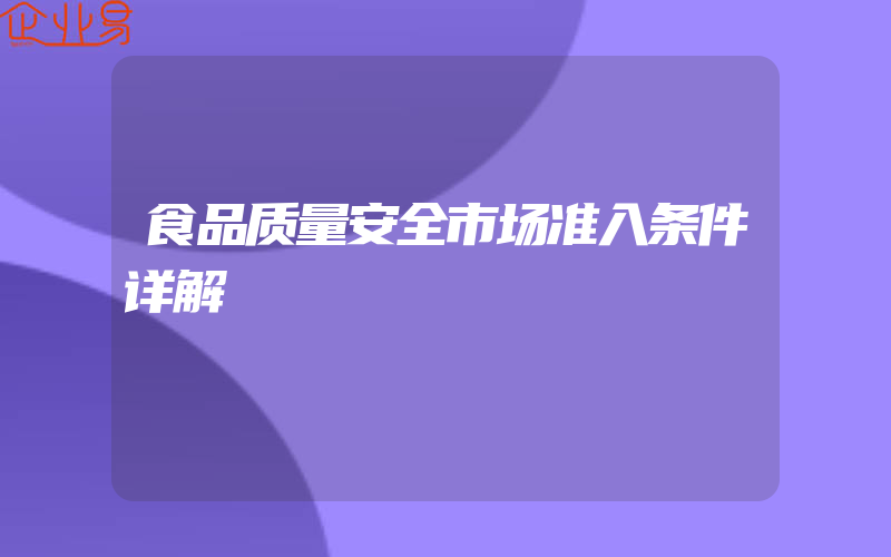 食品质量安全市场准入条件详解