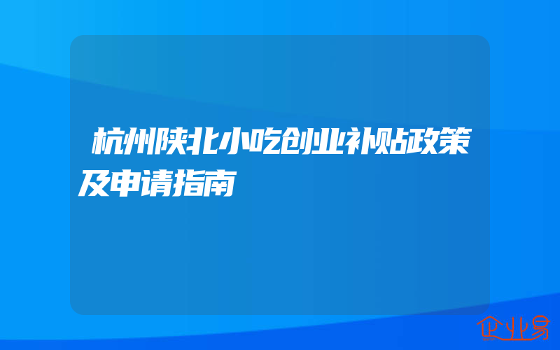 杭州陕北小吃创业补贴政策及申请指南