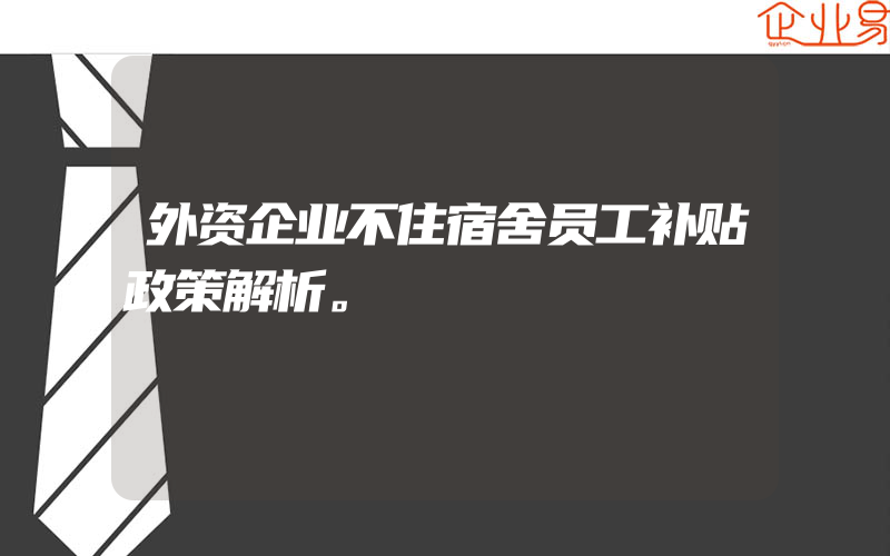 外资企业不住宿舍员工补贴政策解析。