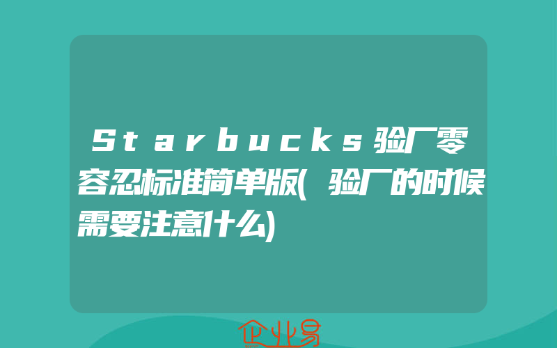 Starbucks验厂零容忍标准简单版(验厂的时候需要注意什么)