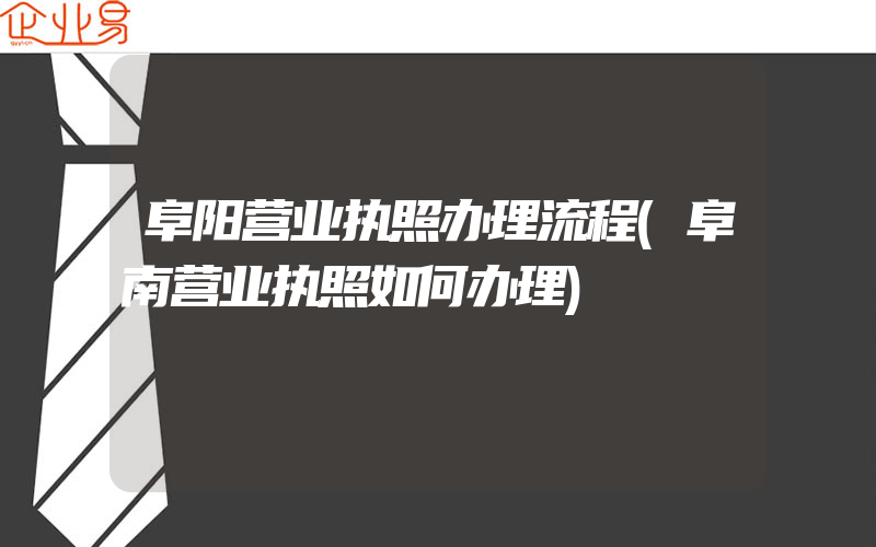 阜阳营业执照办理流程(阜南营业执照如何办理)