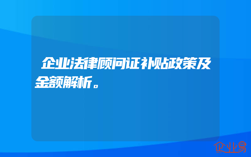 企业法律顾问证补贴政策及金额解析。