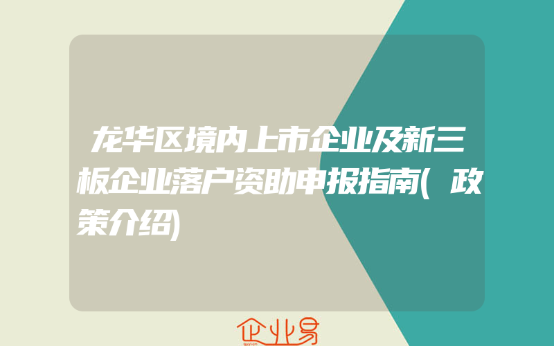 龙华区境内上市企业及新三板企业落户资助申报指南(政策介绍)