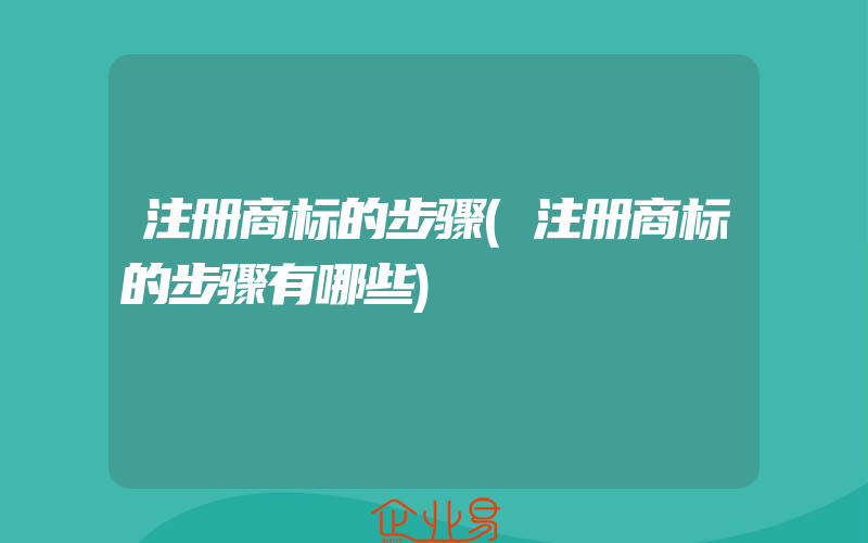 注册商标的步骤(注册商标的步骤有哪些)