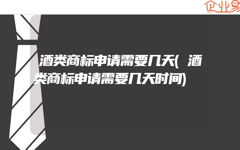 酒类商标申请需要几天(酒类商标申请需要几天时间)