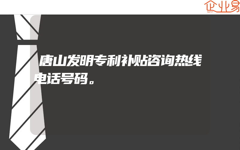 唐山发明专利补贴咨询热线电话号码。