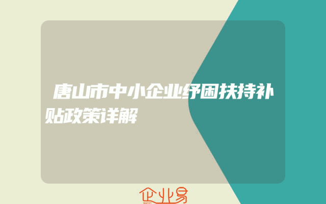唐山市中小企业纾困扶持补贴政策详解