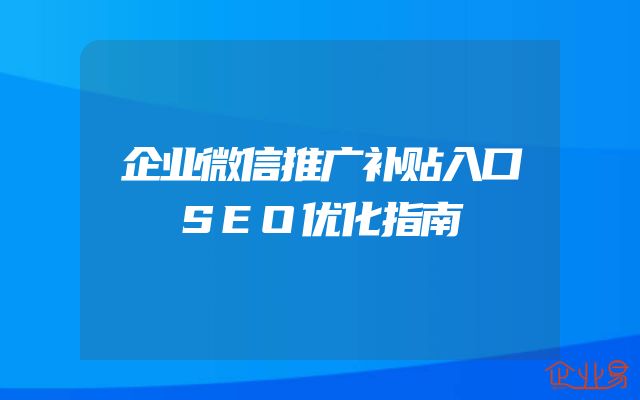企业微信推广补贴入口SEO优化指南