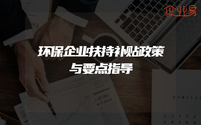 环保企业扶持补贴政策与要点指导