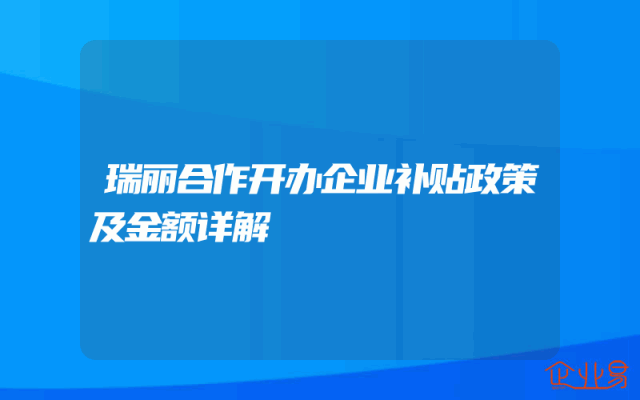 瑞丽合作开办企业补贴政策及金额详解