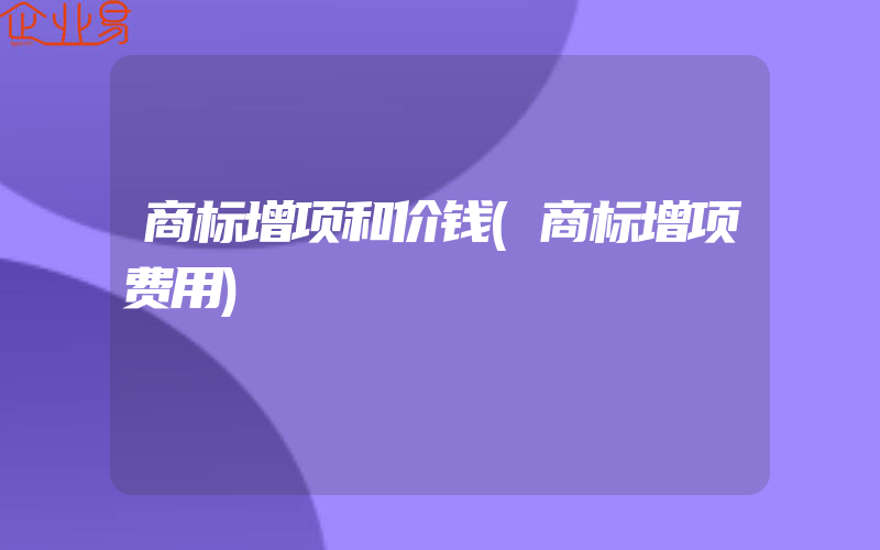 商标增项和价钱(商标增项费用)