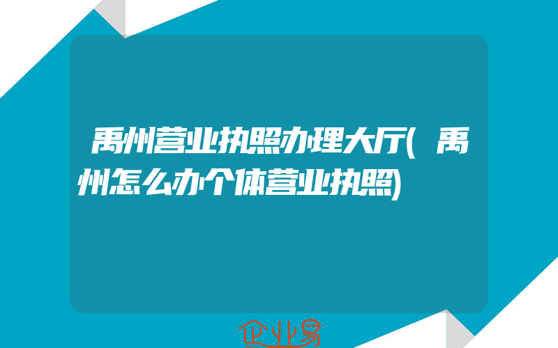 禹州营业执照办理大厅(禹州怎么办个体营业执照)