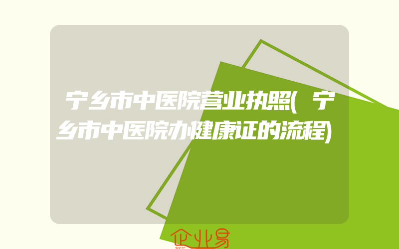 宁乡市中医院营业执照(宁乡市中医院办健康证的流程)