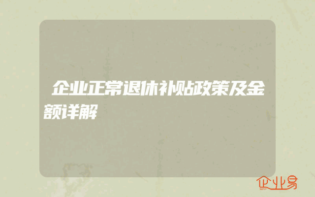 企业正常退休补贴政策及金额详解