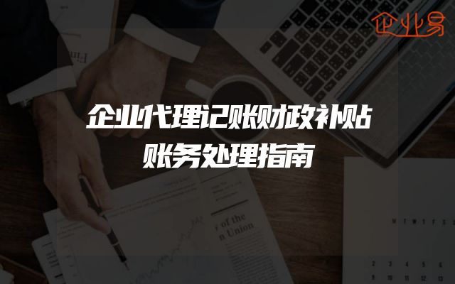 企业代理记账财政补贴账务处理指南