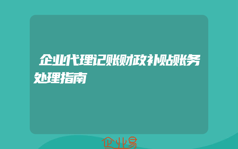 企业代理记账财政补贴账务处理指南