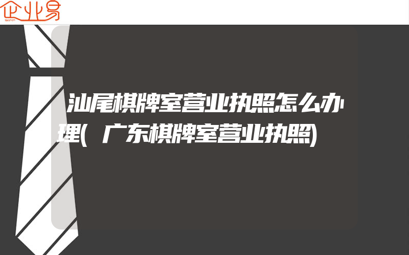 汕尾棋牌室营业执照怎么办理(广东棋牌室营业执照)