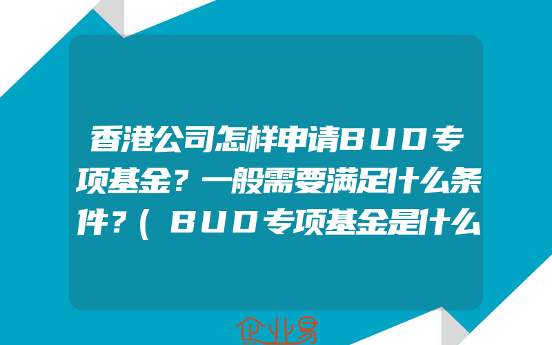 香港公司怎样申请BUD专项基金？一般需要满足什么条件？(BUD专项基金是什么)