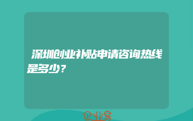 深圳创业补贴申请咨询热线是多少？