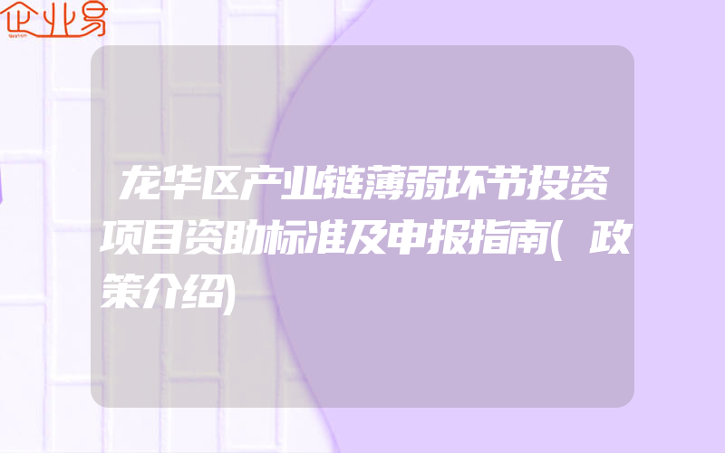 龙华区产业链薄弱环节投资项目资助标准及申报指南(政策介绍)