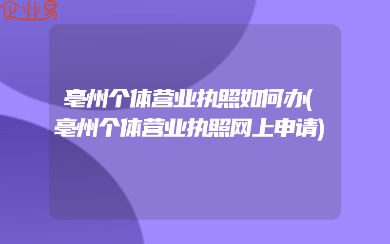 亳州个体营业执照如何办(亳州个体营业执照网上申请)