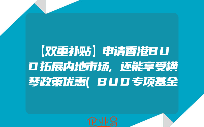 【双重补贴】申请香港BUD拓展内地市场,还能享受横琴政策优惠(BUD专项基金是什么)