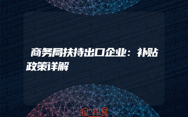 商务局扶持出口企业：补贴政策详解