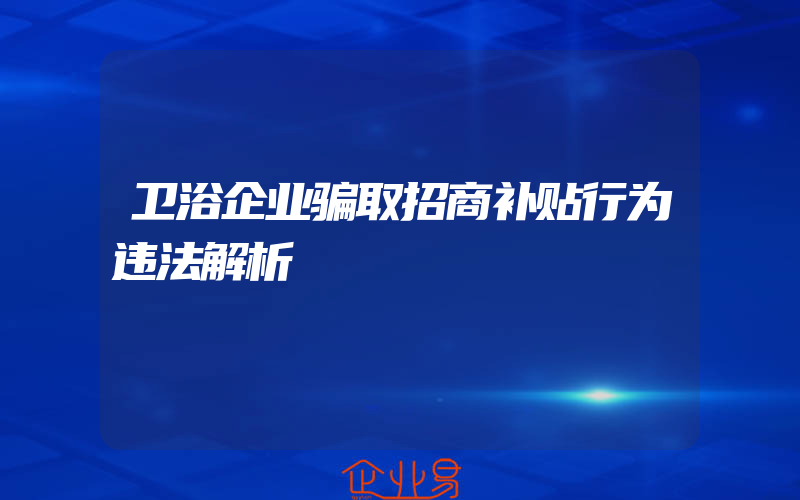 卫浴企业骗取招商补贴行为违法解析