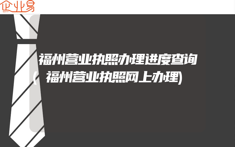 福州营业执照办理进度查询(福州营业执照网上办理)