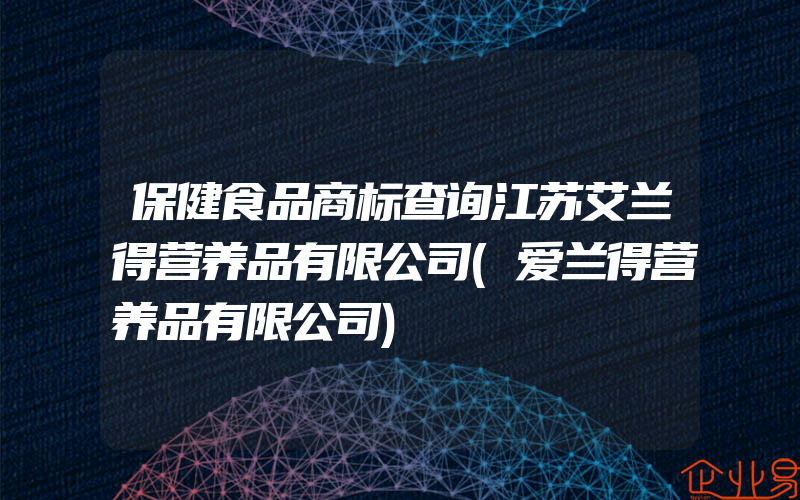 保健食品商标查询江苏艾兰得营养品有限公司(爱兰得营养品有限公司)