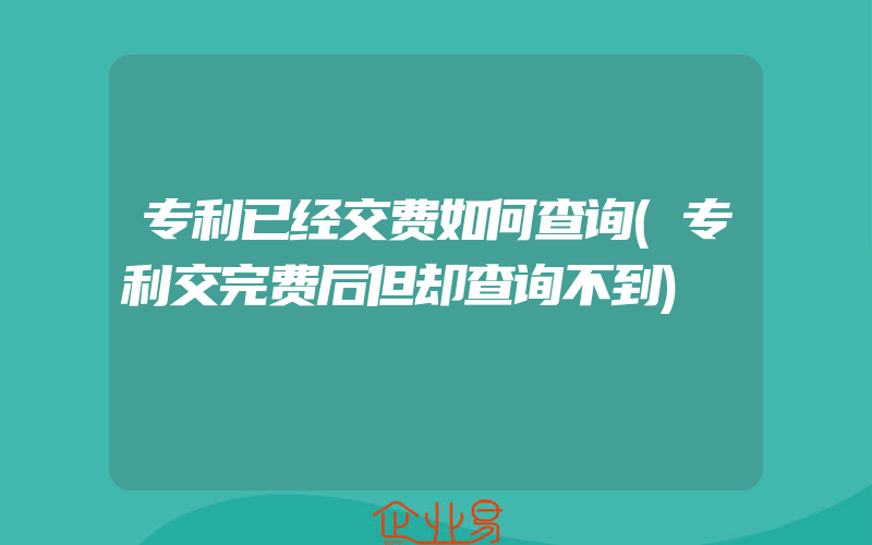 专利已经交费如何查询(专利交完费后但却查询不到)