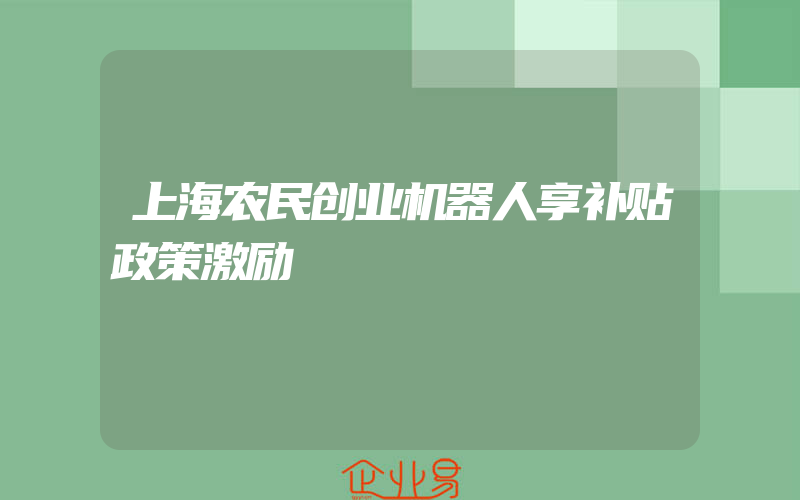 上海农民创业机器人享补贴政策激励