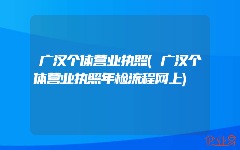 广汉个体营业执照(广汉个体营业执照年检流程网上)