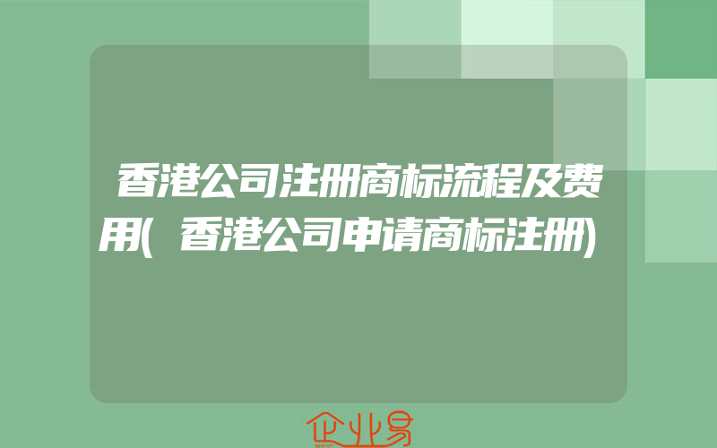 香港公司注册商标流程及费用(香港公司申请商标注册)